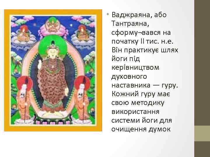  • Ваджраяна, або Тантраяна, сформу¬вався на початку II тис. н. е. Він практикує