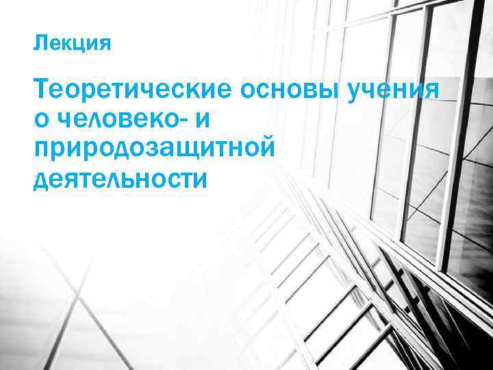 Лекция Теоретические основы учения о человеко- и природозащитной деятельности 