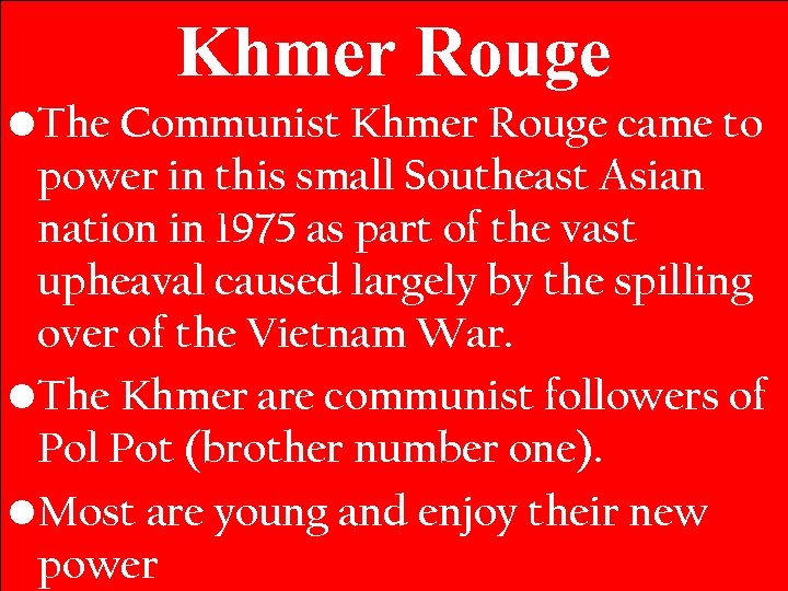 Khmer Rouge • The Communist Khmer Rouge came to power in this small Southeast