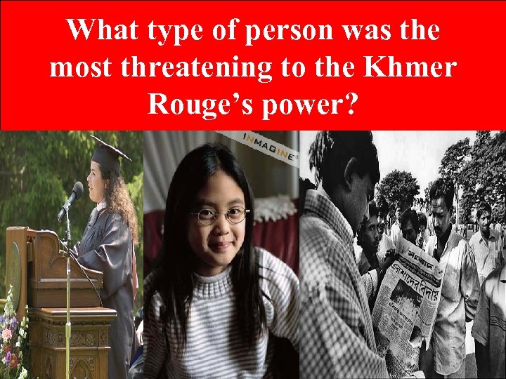 What type of person was the most threatening to the Khmer Rouge’s power? 