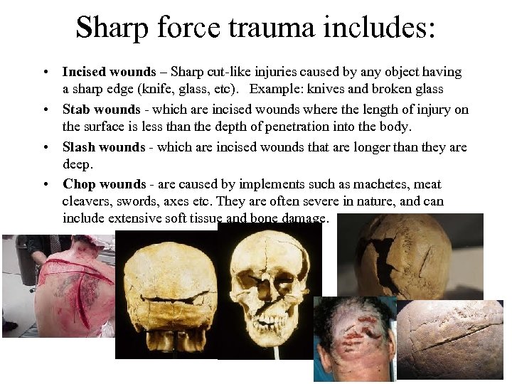 Sharp force trauma includes: • Incised wounds – Sharp cut-like injuries caused by any