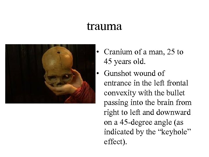 trauma • Cranium of a man, 25 to 45 years old. • Gunshot wound