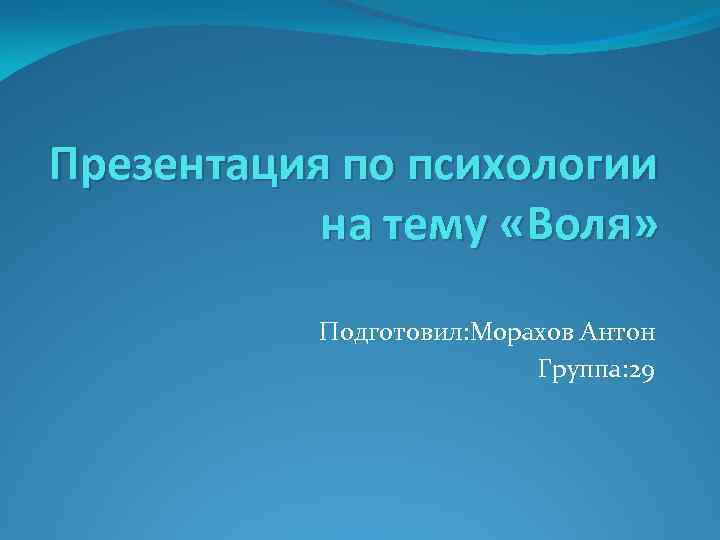 Презентация по психологии на тему «Воля» Подготовил: Морахов Антон Группа: 29 