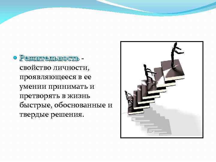  Решительность свойство личности, проявляющееся в ее умении принимать и претворять в жизнь быстрые,