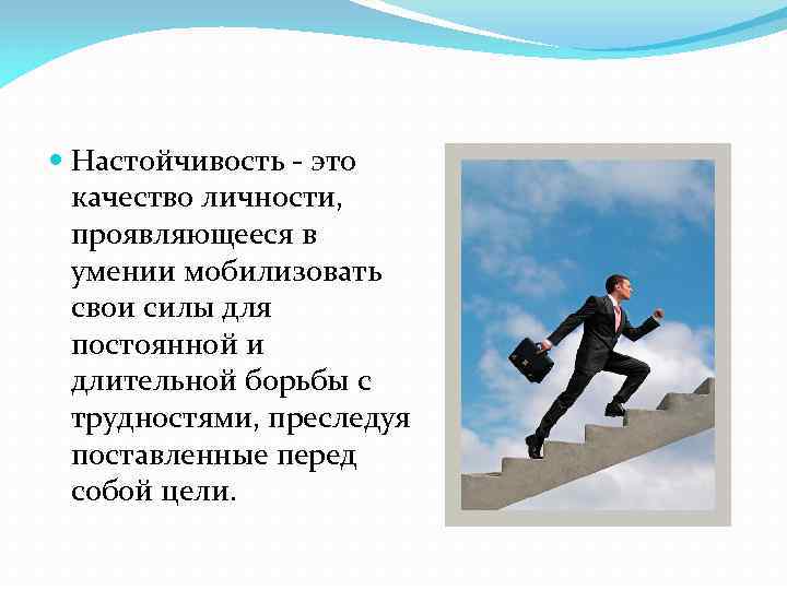  Настойчивость - это качество личности, проявляющееся в умении мобилизовать свои силы для постоянной