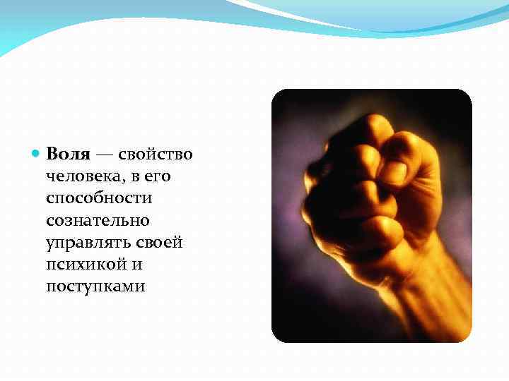  Воля — свойство человека, в его способности сознательно управлять своей психикой и поступками