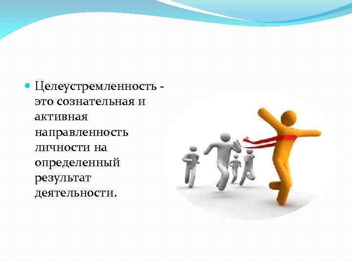  Целеустремленность это сознательная и активная направленность личности на определенный результат деятельности. 