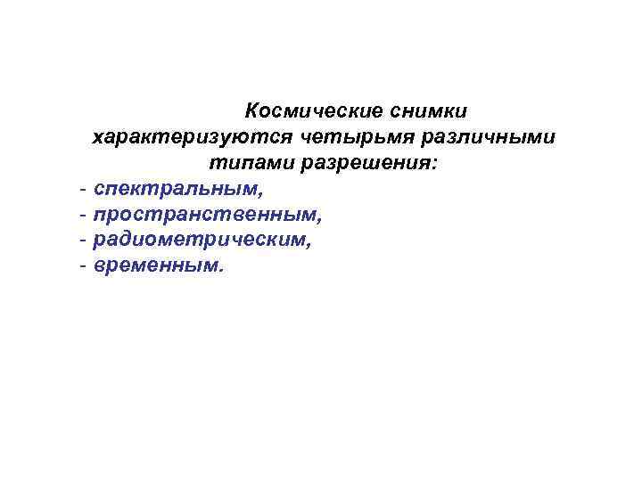 Космические снимки характеризуются четырьмя различными типами разрешения: - спектральным, - пространственным, - радиометрическим, -