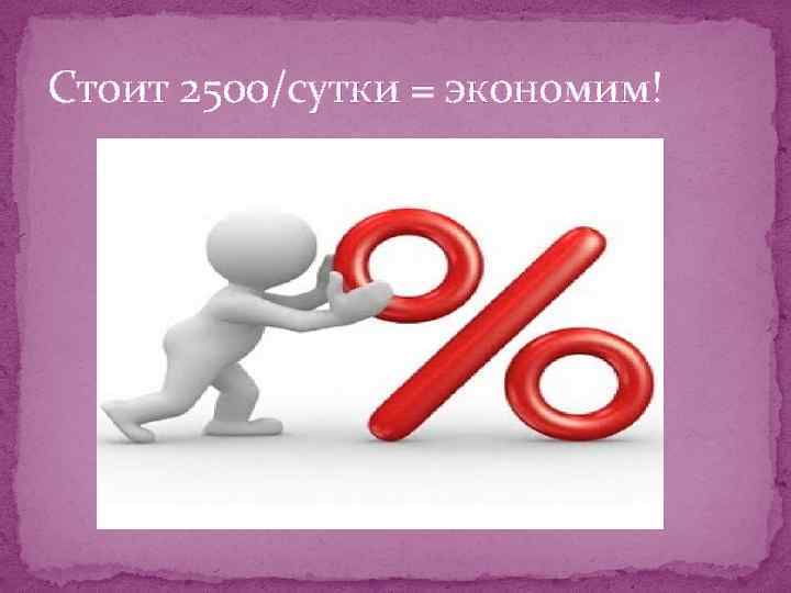 Стоит 2500/сутки = экономим! 