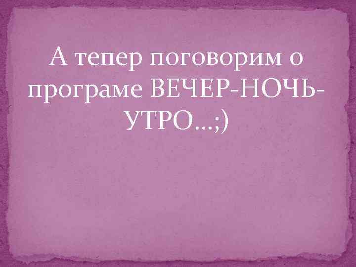 А тепер поговорим о програме ВЕЧЕР-НОЧЬУТРО…; ) 