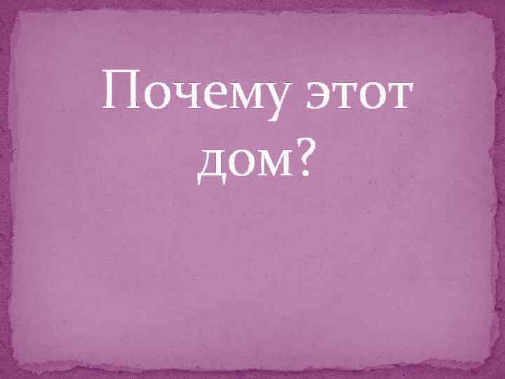 Почему этот дом? 