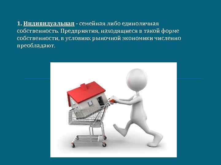 1. Индивидуальная - семейная либо единоличная собственность. Предприятия, находящиеся в такой форме собственности, в