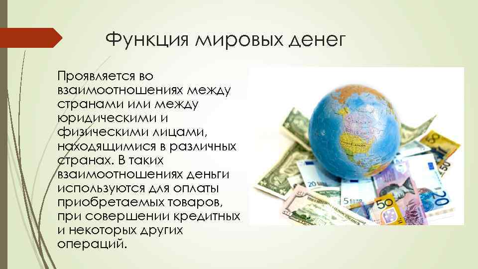 Функция мировых денег Проявляется во взаимоотношениях между странами или между юридическими и физическими лицами,