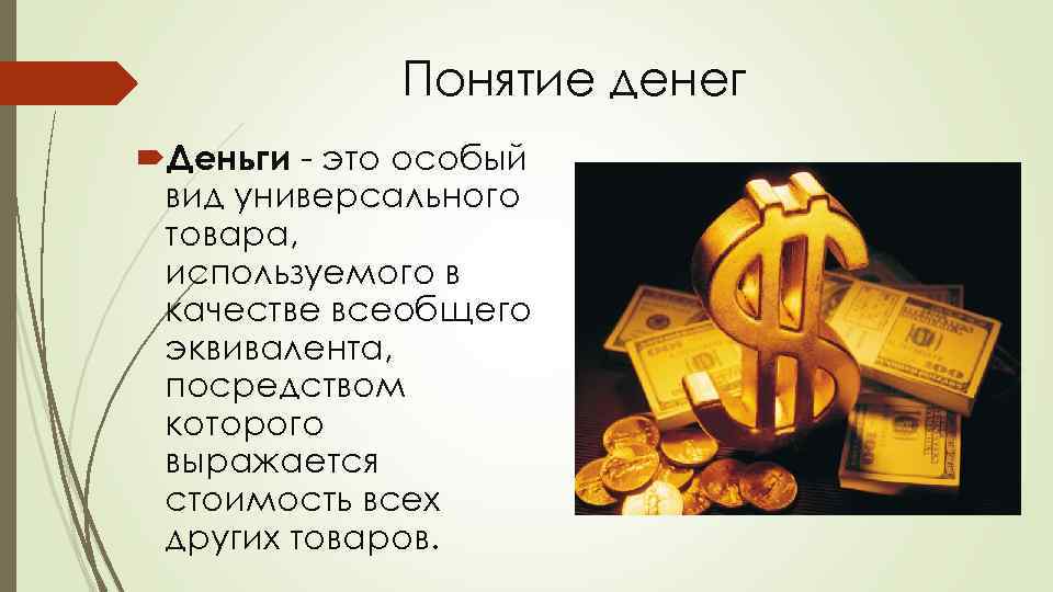 Понятие денег Деньги - это особый вид универсального товара, используемого в качестве всеобщего эквивалента,