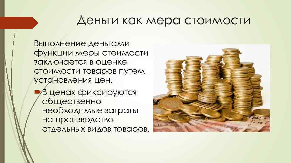 Деньги как мера стоимости Выполнение деньгами функции меры стоимости заключается в оценке стоимости товаров