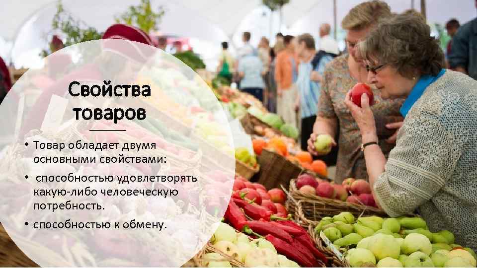 Свойства товаров • Товар обладает двумя основными свойствами: • способностью удовлетворять какую либо человеческую