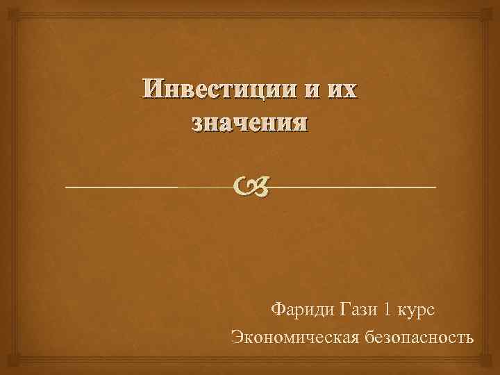 Инвестиции и их значения Фариди Гази 1 курс Экономическая безопасность 