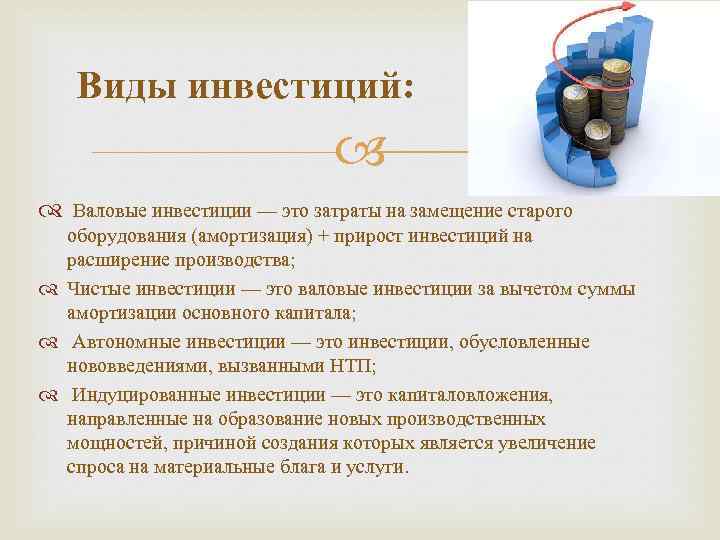 Виды инвестиций: Валовые инвестиции — это затраты на замещение старого оборудования (амортизация) + прирост