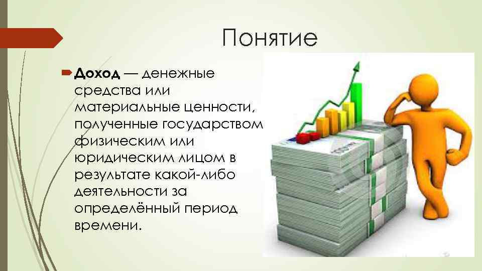 Понятие Доход — денежные средства или материальные ценности, полученные государством, физическим или юридическим лицом