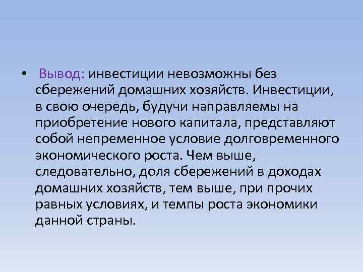  • Вывод: инвестиции невозможны без сбережений домашних хозяйств. Инвестиции, в свою очередь, будучи