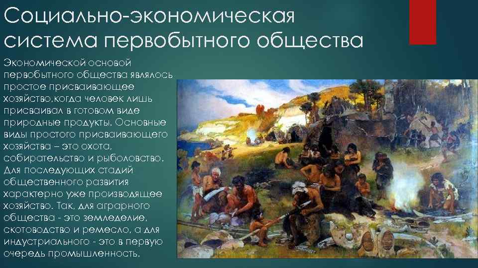 Социально-экономическая система первобытного общества Экономической основой первобытного общества являлось простое присваивающее хозяйство, когда человек