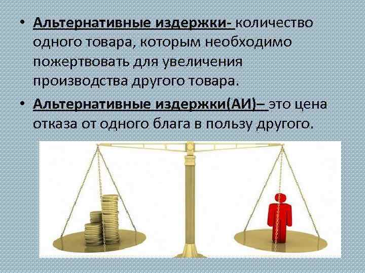  • Альтернативные издержки- количество одного товара, которым необходимо пожертвовать для увеличения производства другого