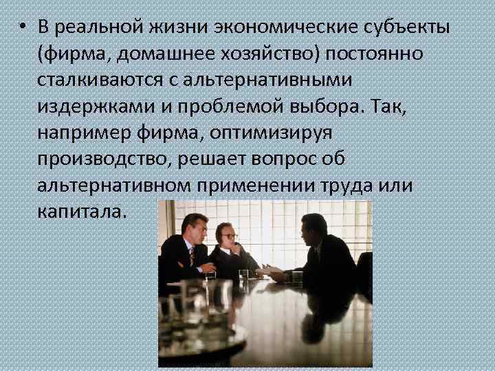 • В реальной жизни экономические субъекты (фирма, домашнее хозяйство) постоянно сталкиваются с альтернативными