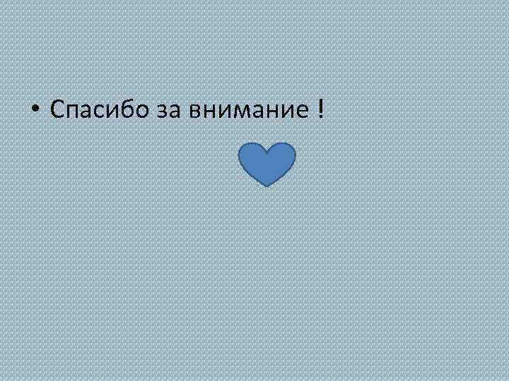  • Спасибо за внимание ! 