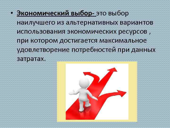 • Экономический выбор- это выбор наилучшего из альтернативных вариантов использования экономических ресурсов ,
