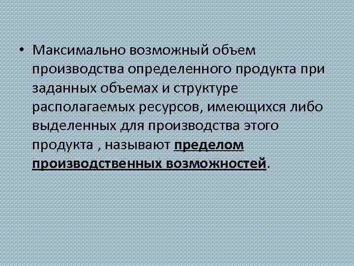  • Максимально возможный объем производства определенного продукта при заданных объемах и структуре располагаемых