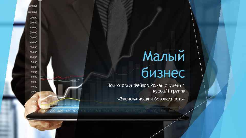 Малый бизнес Подготовил Фейзов Роман студент 1 курса/1 группа «Экономическая безопасность» 