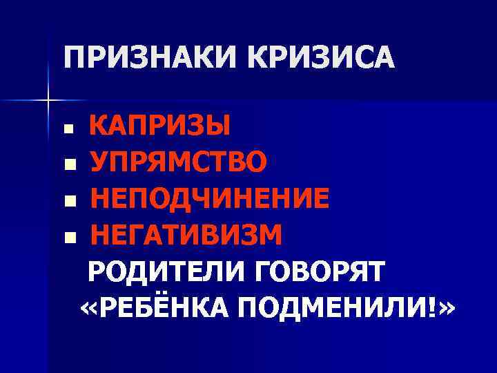 ПРИЗНАКИ КРИЗИСА КАПРИЗЫ n УПРЯМСТВО n НЕПОДЧИНЕНИЕ n НЕГАТИВИЗМ РОДИТЕЛИ ГОВОРЯТ «РЕБЁНКА ПОДМЕНИЛИ!» n