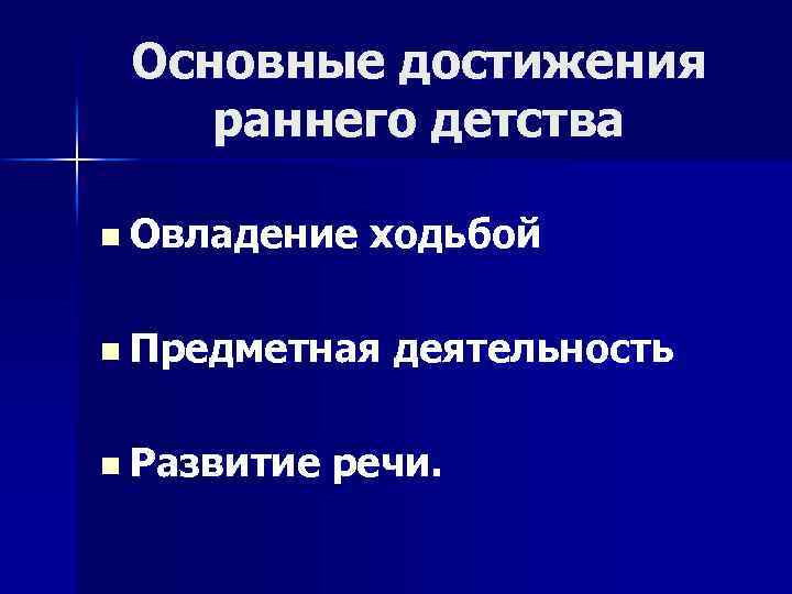 Основные достижения раннего детства n Овладение ходьбой n Предметная n Развитие деятельность речи. 