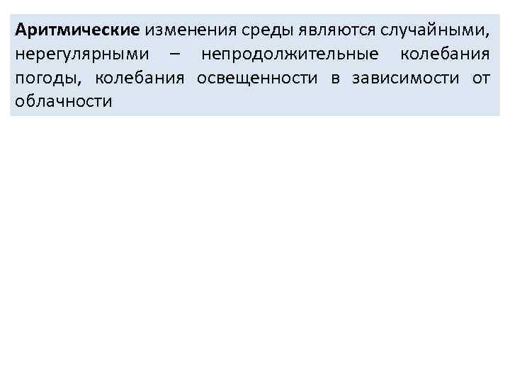 Аритмические изменения среды являются случайными, нерегулярными – непродолжительные колебания погоды, колебания освещенности в зависимости