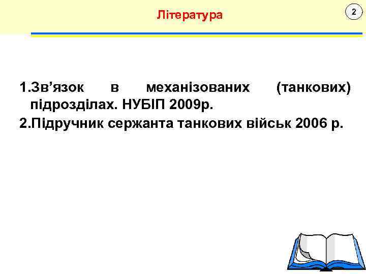 Література 1. Зв’язок в механізованих (танкових) підрозділах. НУБІП 2009 р. 2. Підручник сержанта танкових