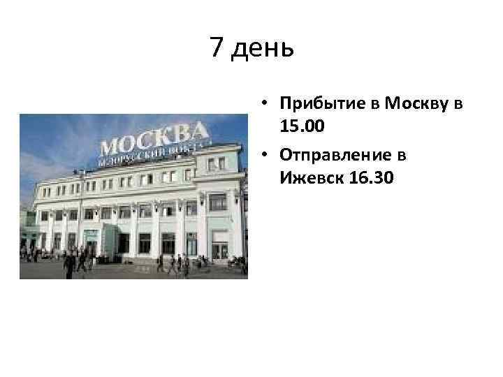 7 день • Прибытие в Москву в 15. 00 • Отправление в Ижевск 16.