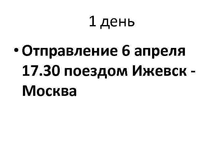 1 день • Отправление 6 апреля 17. 30 поездом Ижевск - Москва 