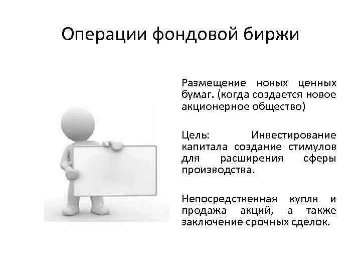Операции фондовой биржи Размещение новых ценных бумаг. (когда создается новое акционерное общество) Цель: Инвестирование