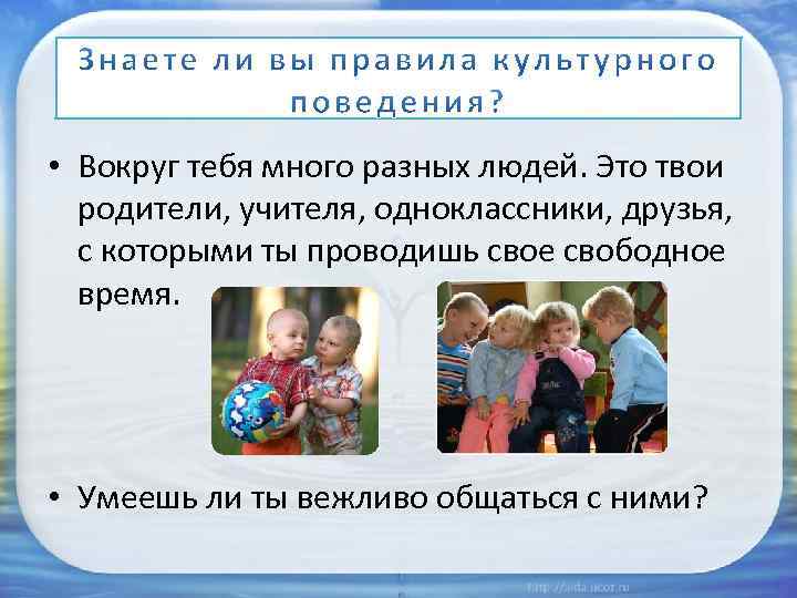  • Вокруг тебя много разных людей. Это твои родители, учителя, одноклассники, друзья, с