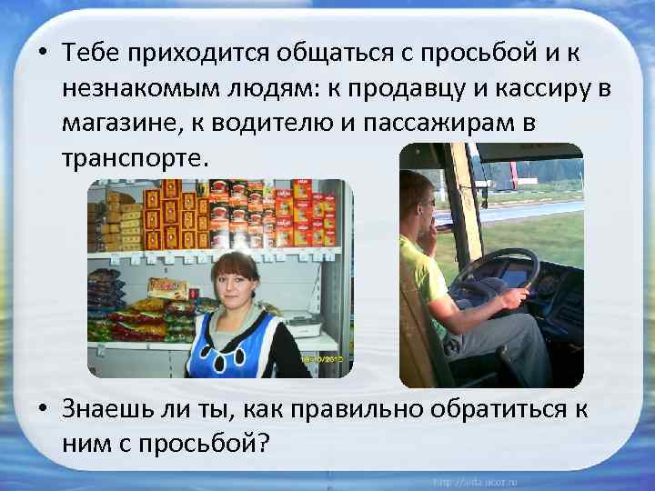  • Тебе приходится общаться с просьбой и к незнакомым людям: к продавцу и