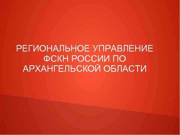 РЕГИОНАЛЬНОЕ УПРАВЛЕНИЕ ФСКН РОССИИ ПО АРХАНГЕЛЬСКОЙ ОБЛАСТИ 