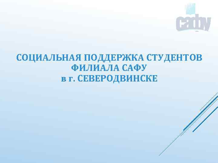 СОЦИАЛЬНАЯ ПОДДЕРЖКА СТУДЕНТОВ ФИЛИАЛА САФУ в г. СЕВЕРОДВИНСКЕ 