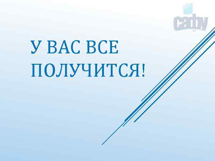 У ВАС ВСЕ ПОЛУЧИТСЯ! 