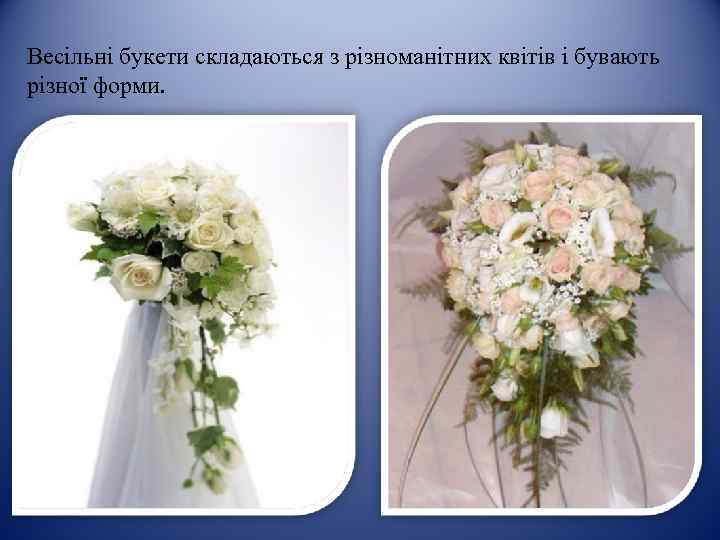 Весільні букети складаються з різноманітних квітів і бувають різної форми. 