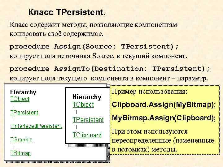 Класс TPersistent. Класс содержит методы, позволяющие компонентам копировать своё содержимое. procedure Assign(Source: TPersistent); копирует