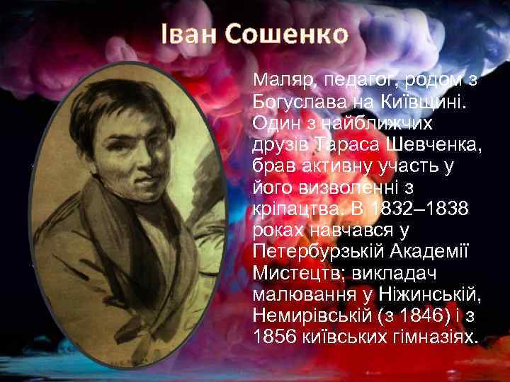 Іван Сошенко Маляр, педагог, родом з Богуслава на Київщині. Один з найближчих друзів Тараса