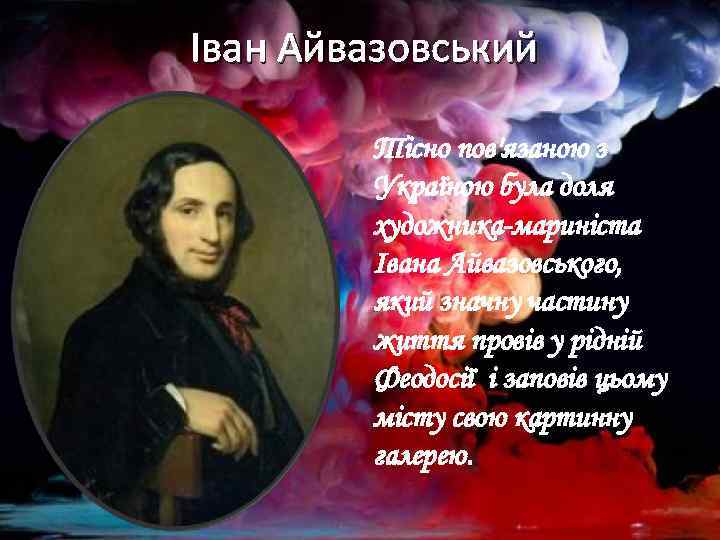 Іван Айвазовський Тісно пов'язаною з Україною була доля художника-мариніста Івана Айвазовського, який значну частину