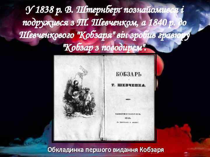 У 1838 р. В. Штернберґ познайомився і подружився з Т. Шевченком, а 1840 р.