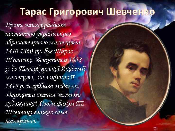 Тарас Григорович Шевченко Проте найяскравішою постаттю українського образотворчого мистецтва 1840 -1860 pp. був Тарас