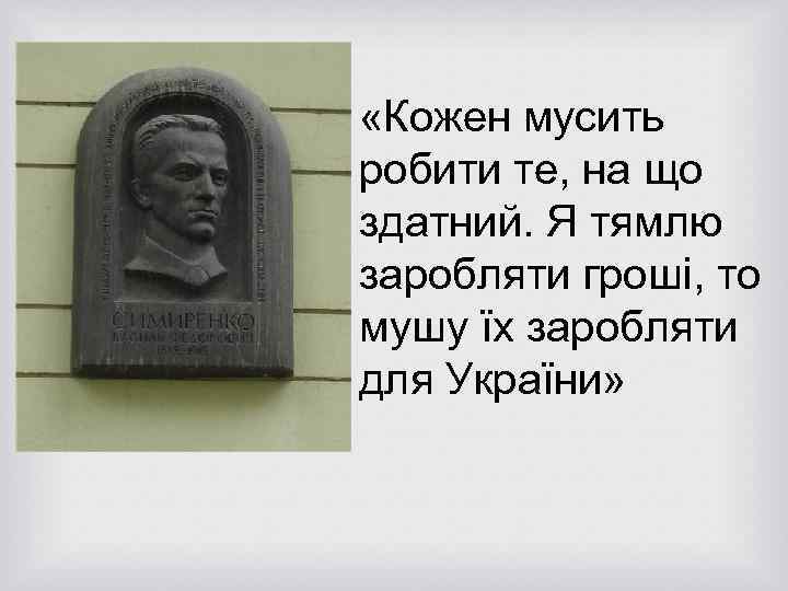  «Кожен мусить робити те, на що здатний. Я тямлю заробляти гроші, то мушу